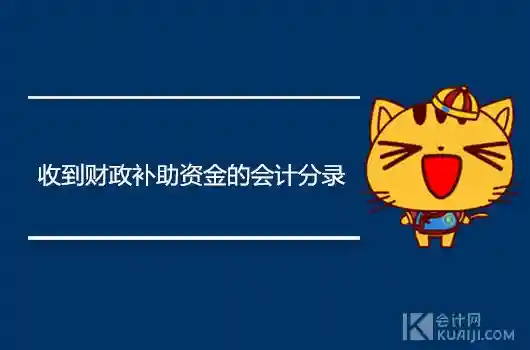 收到财政补助资金的会计分录怎么做？